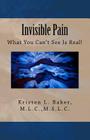 Invisible Pain: What You Can't See Is Real! By Kristen L. Baker Cover Image