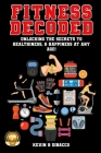 Fitness Decoded: Unlocking the Secrets to a Healthiness, & Happiness at any Age! By Kevin B. Dibacco Cover Image