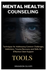 Mental Health Counseling Tools: Techniques for Promoting Psychological Wellness, Approaches for Addressing Common Challenges, Addictions, Trauma Recov By Brandon Oliver Cover Image