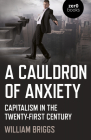 A Cauldron of Anxiety: Capitalism in the Twenty-First Century By William Briggs Cover Image