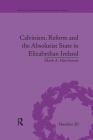 Calvinism, Reform and the Absolutist State in Elizabethan Ireland (Religious Cultures in the Early Modern World) By Mark A. Hutchinson Cover Image