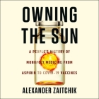 Owning the Sun: A People's History of Monopoly Medicine from Aspirin to Covid-19 Vaccines By Alexander Zaitchik, Johnny Heller (Read by) Cover Image