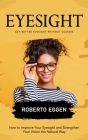 Eyesight: Get Better Eyesight without Glasses (How to Improve Your Eyesight and Strengthen Your Vision the Natural Way) By Roberto Eggen Cover Image