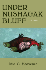 Under Nushagak Bluff By Mia Heavener Cover Image