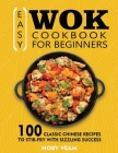 Easy Wok Cookbook for Beginners: 100 Classic Chinese Recipes to Stir-Fry with Sizzling Success By Noby Veam Cover Image