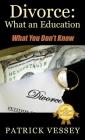 Divorce: What an Education - What You Don't Know By Patrick Vessey Cover Image