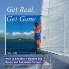 Get Real, Get Gone Lib/E: How to Become a Modern Sea Gypsy and Sail Away Forever... By Rick Page, Liam Gerrard (Read by) Cover Image