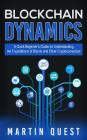 Blockchain Dynamics: A Quick Beginner's Guide on Understanding the Foundations of Bitcoin and Other Cryptocurrencies By Martin Quest Cover Image