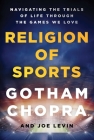 Religion of Sports: Navigating the Trials of Life Through the Games We Love By Gotham Chopra Cover Image
