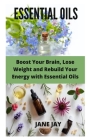 Essential Oils: Boost Your Brain, Lose Weight and Rebuild Your Energy with Essential Oils By Jane Jay Cover Image