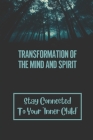Transformation Of The Mind And Spirit: Stay Connected To Your 