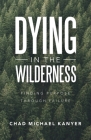 Dying in the Wilderness: Finding Purpose Through Failure By Chad Michael Kanyer Cover Image