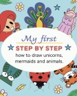 My first step by step How to draw Unicorns, Mermaids and Animals: Best present for kids who want to learn drawing By Lena Star Cover Image