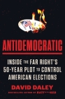 Antidemocratic: Inside the Far Right's Fifty-Year Plot to Control American Elections By David Daley Cover Image