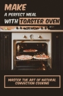 Make A Perfect Meal With Toaster Oven: Master The Art Of Natural Convection Cooking By Eliz Skibicki Cover Image