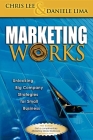 Marketing Works: Unlocking Big Company Strategies for Small Business By Chris H. Lee, Daniele Anthony Lima Cover Image