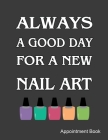 Always A Good Day For A New Nail Art Appointment Book: Daily and Hourly - Undated Calendar - Schedule Interval Appointments & Times By Ir Publishing Cover Image