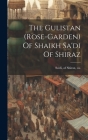 The Gulistan (rose-garden) Of Shaikh Sa'di Of Shiraz By Of Shiraz Ca 1184-1191 Sa'di (Created by) Cover Image
