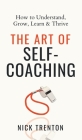 The Art of Self-Coaching: How to Understand, Grow, Learn, & Thrive By Nick Trenton Cover Image