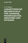 Logarithmische Rechentafeln Für Chemiker, Pharmazeuten, Mediziner Und Physiker Cover Image