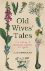 Old Wives' Tales: The History of Remedies, Charms and Spells Cover Image