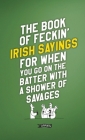 The Book of Feckin' Irish Sayings for When You Go on the Batter with a Shower of Savages (Feckin' Collection) By Colin Murphy, Donal O'Dea Cover Image