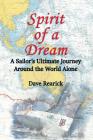 Spirit of a Dream: A Sailor's Ultimate Journey Around the World Alone By Dave Rearick Cover Image