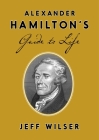 Alexander Hamilton's Guide to Life By Jeff Wilser Cover Image
