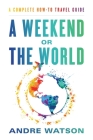 A Weekend or the World: A Complete How-To Travel Guide Cover Image