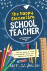 The Happy Elementary School Teacher - Self Care Habits to Avoid Burnout, De-Stress And Take Care of Yourself By Matilda Walsh Cover Image