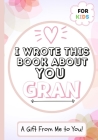 I Wrote This Book About You Gran: A Child's Fill in The Blank Gift Book For Their Special Gran Perfect for Kid's 7 x 10 inch By The Life Graduate Publishing Group Cover Image