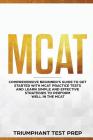 MCAT: Comprehensive Beginners guide to get started with MCAT Practice Tests and Learn the Simple and Effective Strategies of Cover Image