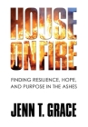 House on Fire: Finding Resilience, Hope, and Purpose in the Ashes By Jenn T. Grace, Heather B. Habelka (Editor), Karen Ang (Editor) Cover Image