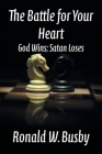 The Battle for Your Heart: God Wins; Satan Loses By Ronald W. Busby Cover Image