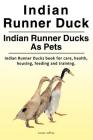 Indian Runner Duck. Indian Runner Ducks As Pets. Indian Runner Ducks book for care, health, housing, feeding and training. By Louise Jeffrey Cover Image