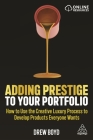 Adding Prestige to Your Portfolio: How to Use the Creative Luxury Process to Develop Products Everyone Wants Cover Image