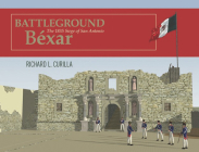 Battleground Béxar: The 1835 Siege of San Antonio By Richard L. Curilla Cover Image