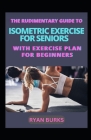 The Rudimentary Guide To Isometric Exercise For Seniors With Exercise Plan For Beginners By Ryan Burks Cover Image