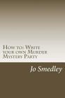 How to: Write your own Murder Mystery Party: A users guide to writing your own murder mystery evening By Jo Smedley Cover Image