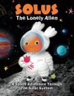 Solus The Lonely Alien. A Space Adventure Through The Solar System.: Educational Bedtime Story For Kids About Galaxy, Space, and Planets. Cover Image