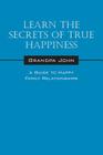 Learn the Secrets of True Happiness: A Guide to Happy Family Relationships By Grandpa John Cover Image