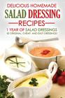 Delicious Homemade Salad Dressing Recipes - 1 Year of Salad Dressings: 50 Original, Cheap, and Easy Dressings! By Martha Stone Cover Image