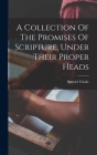 A Collection Of The Promises Of Scripture, Under Their Proper Heads By Samuel 1684-1750 Clarke (Created by) Cover Image