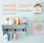 Paper Craft Home: 25 Beautiful Projects to Cut, Fold, and Shape By Sarah Louise Matthews Cover Image