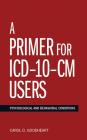 A Primer for ICD-10-CM Users: Psychological and Behavioral Conditions By Carol D. Goodheart Cover Image
