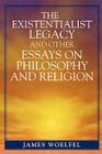 The Existentialist Legacy and Other Essays on Philosophy and Religion By James Woelfel Cover Image