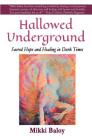 Hallowed Underground: Sacred Hope and Healing in Dark Times By Mikki Baloy Cover Image