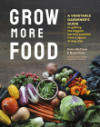 Grow More Food: A Vegetable Gardener's Guide to Getting the Biggest Harvest Possible from a Space of Any Size Cover Image
