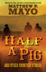 Half a Pig and Other Stories of the West By Matthew P. Mayo Cover Image