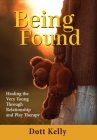 Being Found: Healing the Very Young Through Relationship and Play Therapy By Dott Kelly Cover Image